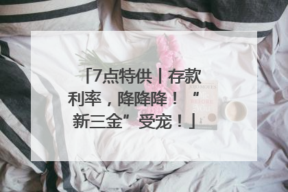 7点特供丨存款利率，降降降！“新三金”受宠！