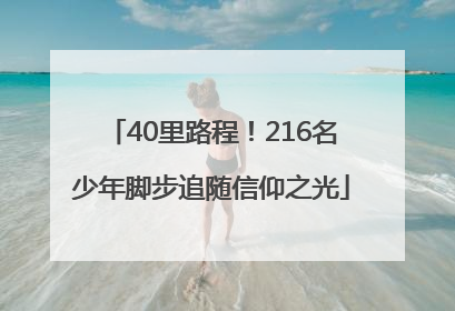 40里路程！216名少年脚步追随信仰之光
