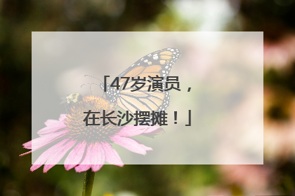 47岁演员，在长沙摆摊！
