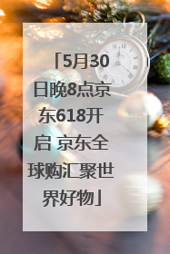 5月30日晚8点京东618开启 京东全球购汇聚世界好物