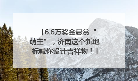 6.6万奖金悬赏“萌主”，济南这个新地标喊你设计吉祥物！