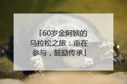 60岁金阿姨的马拉松之旅：重在参与，鼓励传承