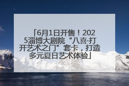 6月1日开售！2025淄博大剧院“八喜·打开艺术之门”套卡，打造多元夏日艺术体验