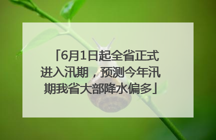 6月1日起全省正式进入汛期，预测今年汛期我省大部降水偏多