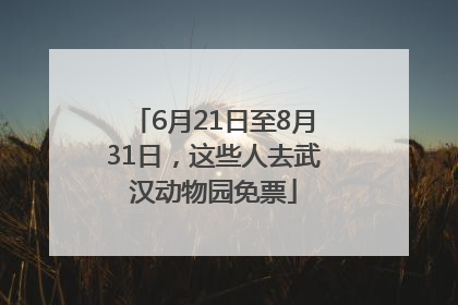 6月21日至8月31日，这些人去武汉动物园免票