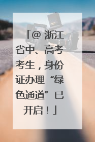 @ 浙江省中、高考考生，身份证办理“绿色通道”已开启！