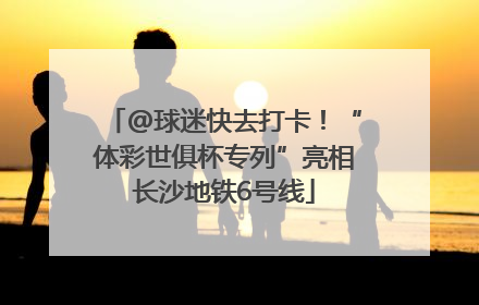 @球迷快去打卡！“体彩世俱杯专列”亮相长沙地铁6号线
