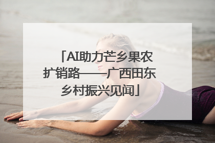 AI助力芒乡果农扩销路——广西田东乡村振兴见闻