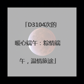 D3104次的暖心端午：粽情端午，温情旅途