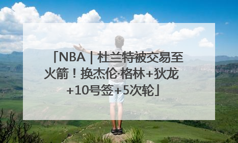 NBA｜杜兰特被交易至火箭！换杰伦·格林+狄龙+10号签+5次轮